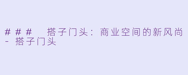 ### 搭子门头：商业空间的新风尚-搭子门头