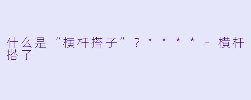 什么是“横杆搭子”?****