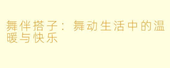 舞伴搭子：舞动生活中的温暖与快乐