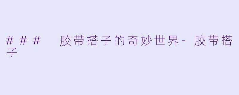 ### 胶带搭子的奇妙世界-胶带搭子