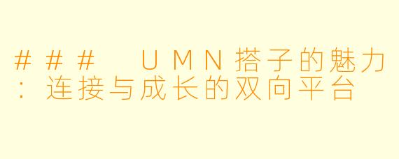 ### UMN搭子的魅力：连接与成长的双向平台
