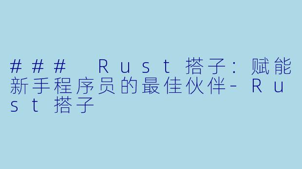 ### Rust搭子:赋能新手程序员的最佳伙伴-Rust搭子