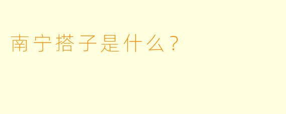南宁搭子是什么？  