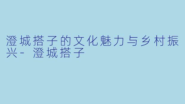澄城搭子的文化魅力与乡村振兴-澄城搭子