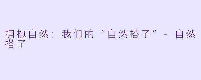 拥抱自然：我们的“自然搭子”-自然搭子