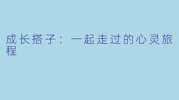 成长搭子：一起走过的心灵旅程