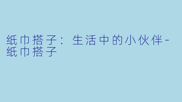 纸巾搭子：生活中的小伙伴-纸巾搭子