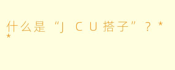什么是“JCU搭子”?**