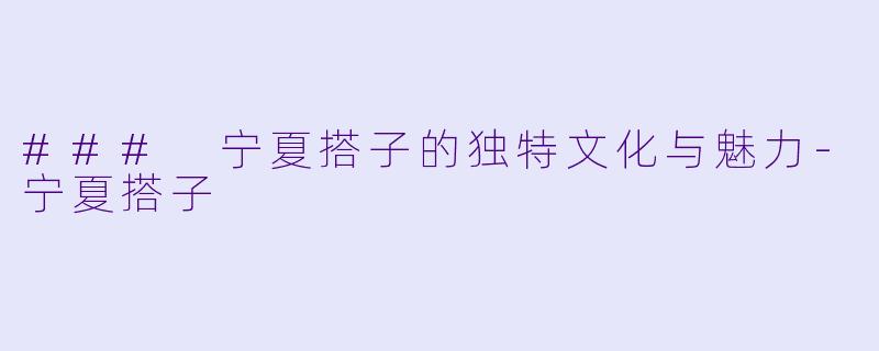 ### 宁夏搭子的独特文化与魅力