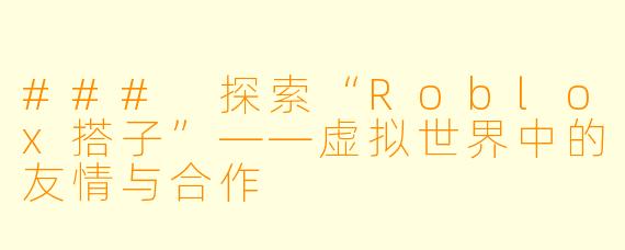 ### 探索“Roblox搭子”——虚拟世界中的友情与合作
