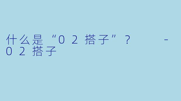 什么是“02搭子”?