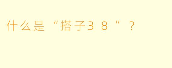 什么是“搭子38”？  