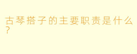 古琴搭子的主要职责是什么？