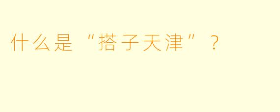什么是“搭子天津”？  