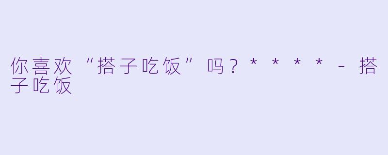 你喜欢“搭子吃饭”吗？****