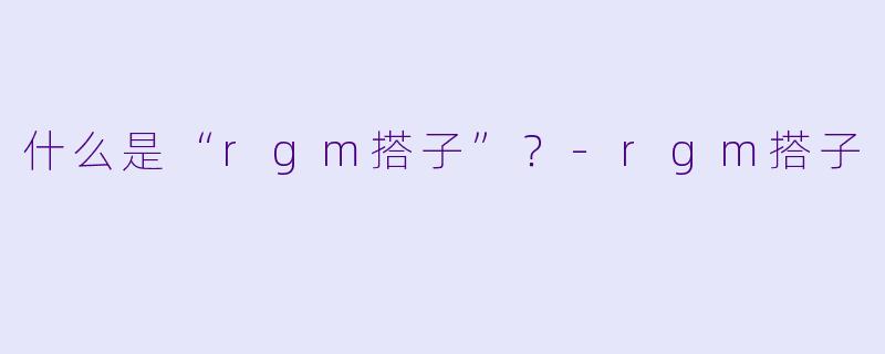 什么是“rgm搭子”？