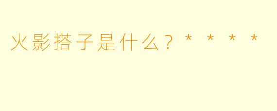 火影搭子是什么？****