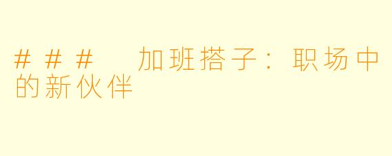 ### 加班搭子：职场中的新伙伴