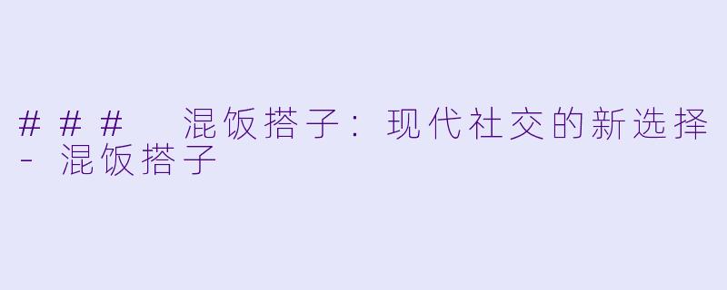 ### 混饭搭子:现代社交的新选择