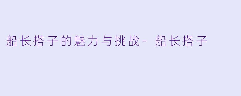 船长搭子的魅力与挑战
