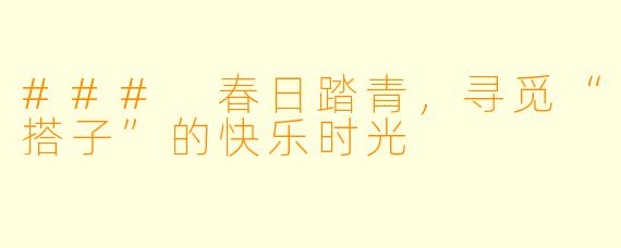### 春日踏青，寻觅“搭子”的快乐时光