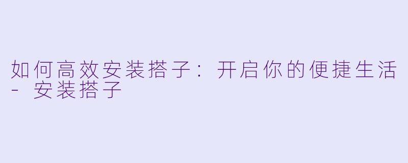 如何高效安装搭子：开启你的便捷生活-安装搭子
