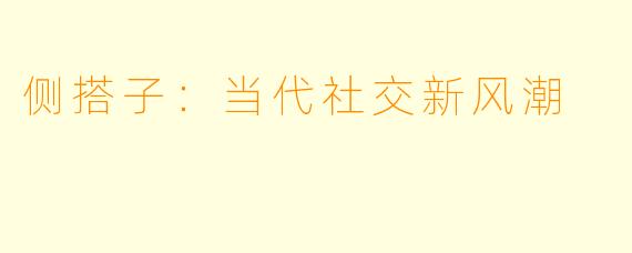 侧搭子:当代社交新风潮