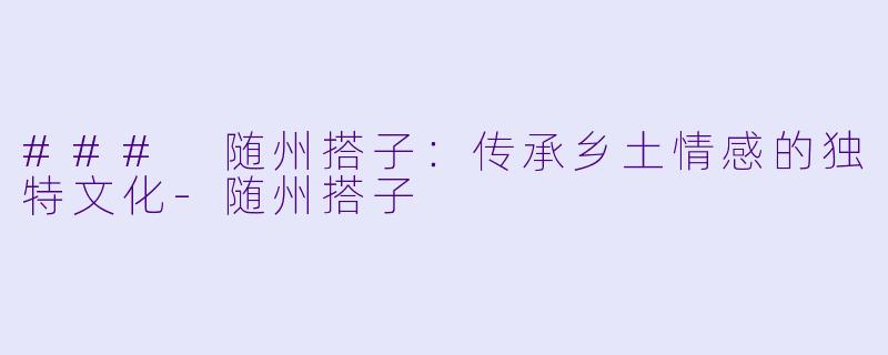 ### 随州搭子:传承乡土情感的独特文化