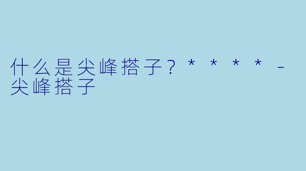 什么是尖峰搭子？****