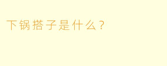 下锅搭子是什么？  