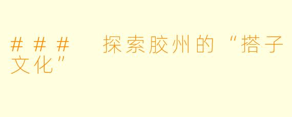 ### 探索胶州的“搭子文化”