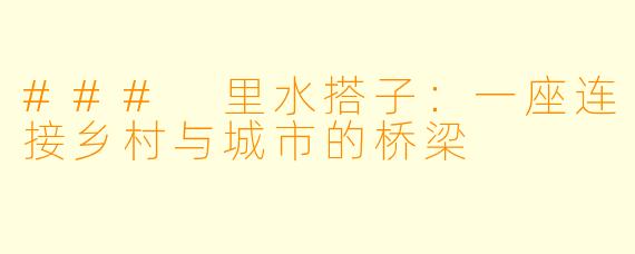 ### 里水搭子:一座连接乡村与城市的桥梁