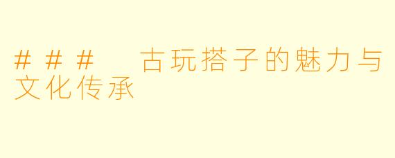 ### 古玩搭子的魅力与文化传承