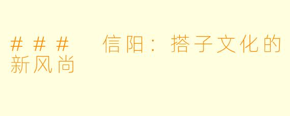 ### 信阳:搭子文化的新风尚