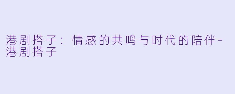 港剧搭子:情感的共鸣与时代的陪伴
