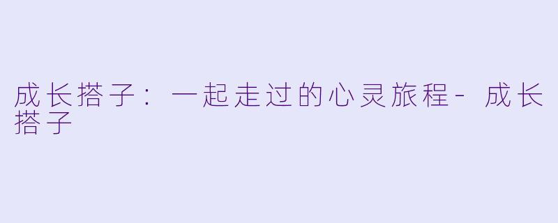 成长搭子：一起走过的心灵旅程-成长搭子