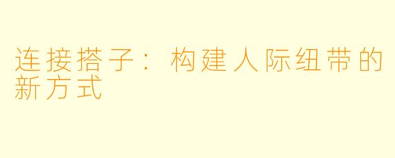 连接搭子:构建人际纽带的新方式