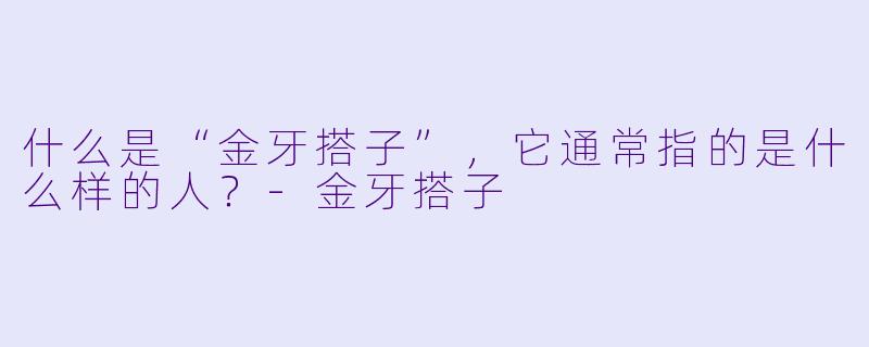 什么是“金牙搭子”,它通常指的是什么样的人?