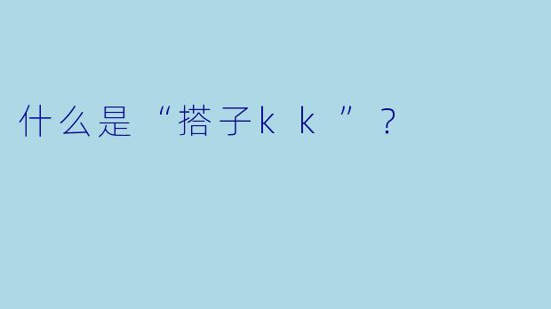 什么是“搭子kk”？  
