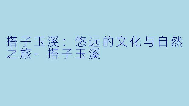 搭子玉溪：悠远的文化与自然之旅-搭子玉溪