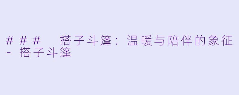 ### 搭子斗篷:温暖与陪伴的象征-搭子斗篷