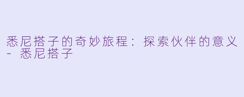 悉尼搭子的奇妙旅程：探索伙伴的意义-悉尼搭子