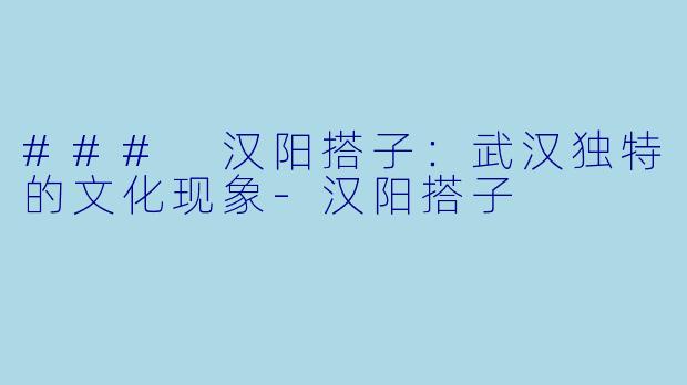 ### 汉阳搭子:武汉独特的文化现象-汉阳搭子