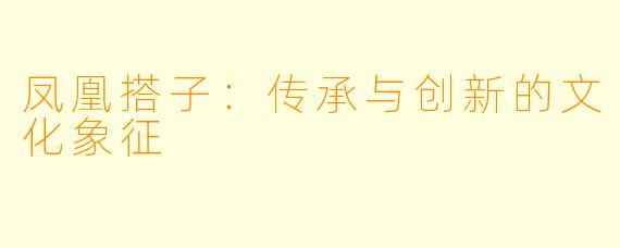 凤凰搭子:传承与创新的文化象征