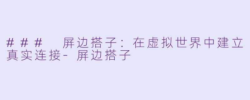 ### 屏边搭子:在虚拟世界中建立真实连接