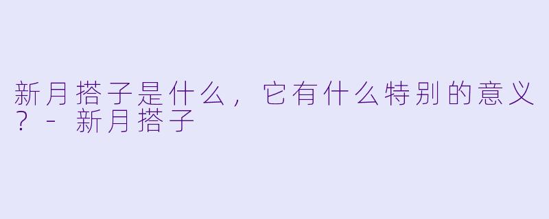新月搭子是什么，它有什么特别的意义？-新月搭子