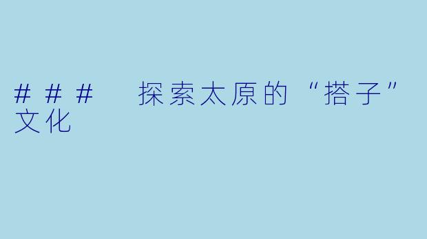 ### 探索太原的“搭子”文化