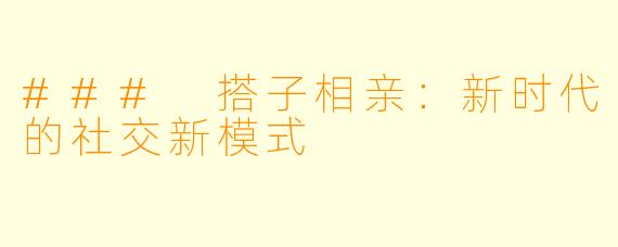 ### 搭子相亲：新时代的社交新模式
