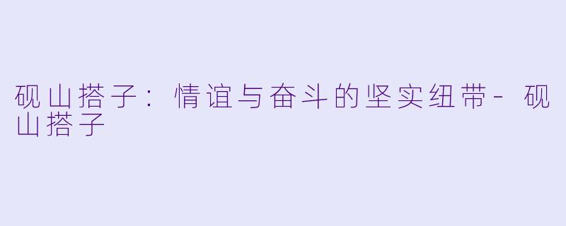 砚山搭子:情谊与奋斗的坚实纽带