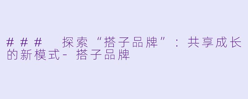 ### 探索“搭子品牌”:共享成长的新模式